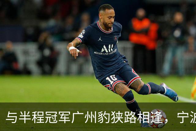 与半程冠军广州豹狭路相逢，宁波FC的五连胜恐戛然而止