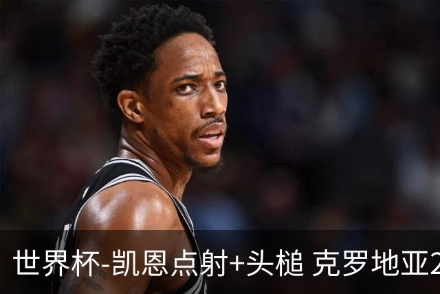 世界杯-凯恩点射+头槌 克罗地亚2度扳平半场2-2英格兰
