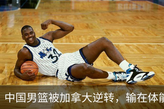 中国男篮被加拿大逆转，输在体能和篮板球，淘汰赛形势堪忧