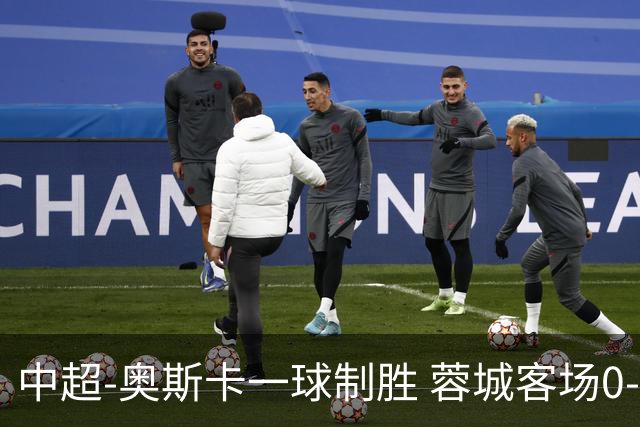 中超-奥斯卡一球制胜 蓉城客场0-1玉昆6轮不胜