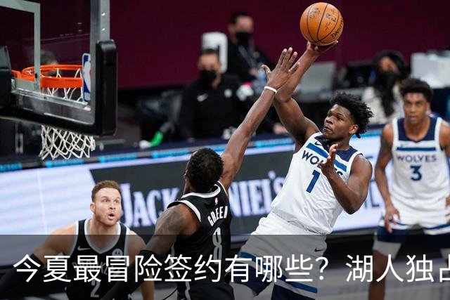 今夏最冒险签约有哪些？湖人独占三席吹杨顶薪离谱