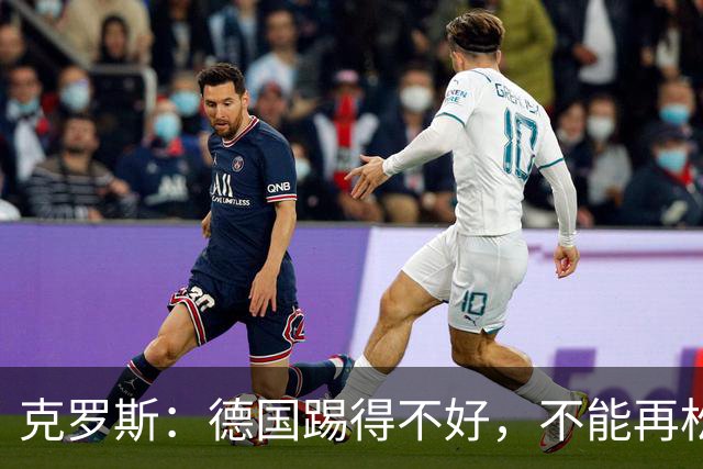 克罗斯：德国踢得不好，不能再松懈，若细节到位完全能击败法国队