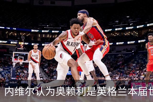 内维尔认为奥赖利是英格兰本届世界杯的惊喜，赖特选斯彭斯
