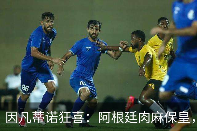 因凡蒂诺狂喜：阿根廷肉麻保皇，非洲力挺“好朋友”
