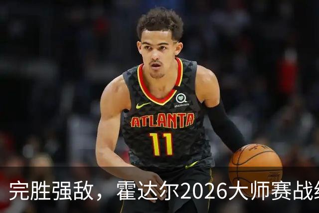 完胜强敌，霍达尔2026大师赛战绩，超越梅总，独占第六位