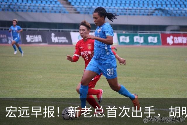 宏远早报！新老总首次出手，胡明轩重返国家队，名宿评朱芳雨下课