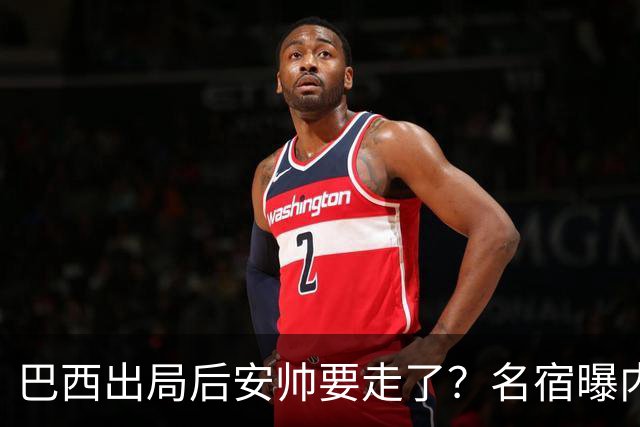 巴西出局后安帅要走了？名宿曝内幕，五星巴西该醒醒了