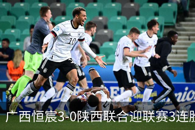 广西恒宸3-0陕西联合迎联赛3连胜，拉普辛传射，纪天乐建功