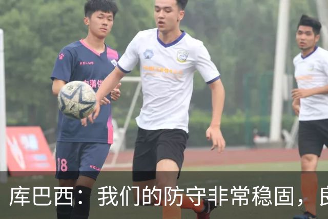 库巴西：我们的防守非常稳固，良性竞争氛围促使我们不断进步