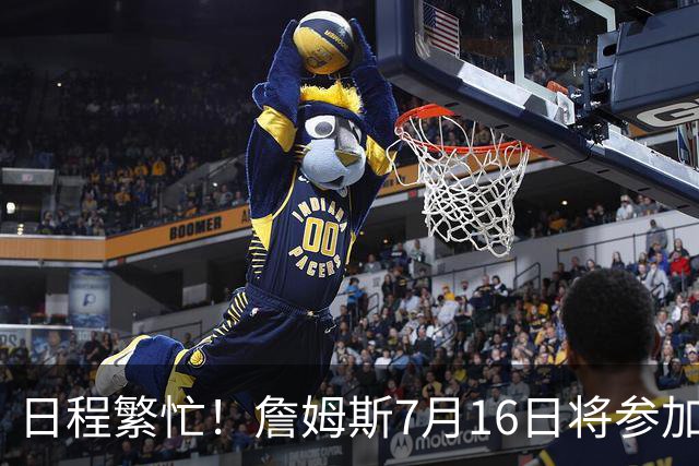 日程繁忙！詹姆斯7月16日将参加峰会访谈&录制播客 17日再录节目