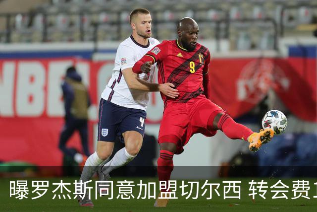 曝罗杰斯同意加盟切尔西 转会费1.17亿镑合同期6+1年