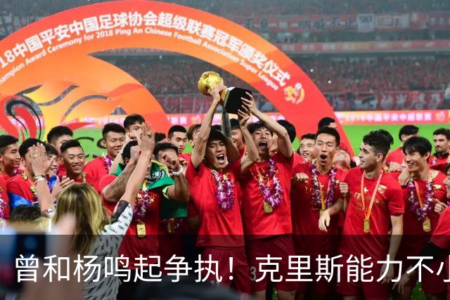 曾和杨鸣起争执！克里斯能力不小，脾气很大，乌戈能拿捏得住吗？