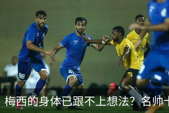 梅西的身体已跟不上想法？名帅卡佩罗看低梅西遭打脸
