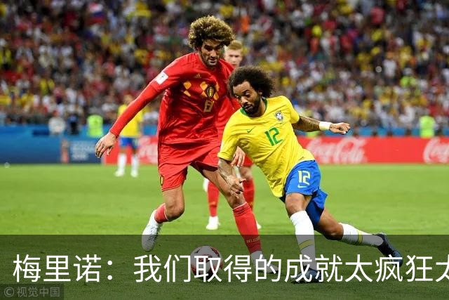 梅里诺：我们取得的成就太疯狂太不可思议了，西班牙实至名归