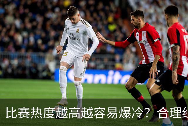 比赛热度越高越容易爆冷？合理组合场次至关重要