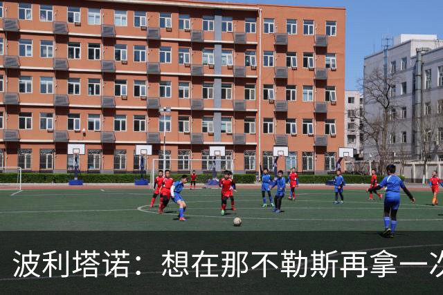 波利塔诺：想在那不勒斯再拿一次意甲冠军；对阿莱格里印象好