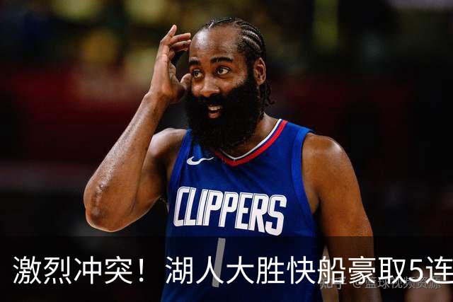 激烈冲突！湖人大胜快船豪取5连胜 24号秀复出23分5号秀16+6