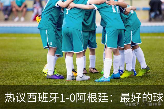 热议西班牙1-0阿根廷：最好的球队夺冠了，阿根廷少一人体能和心态双崩