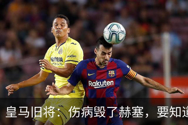 皇马旧将：伤病毁了赫塞，要知道他当年抢走了贝尔和迪马利亚位置