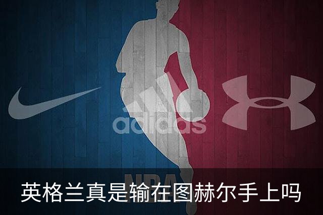 英格兰真是输在图赫尔手上吗?