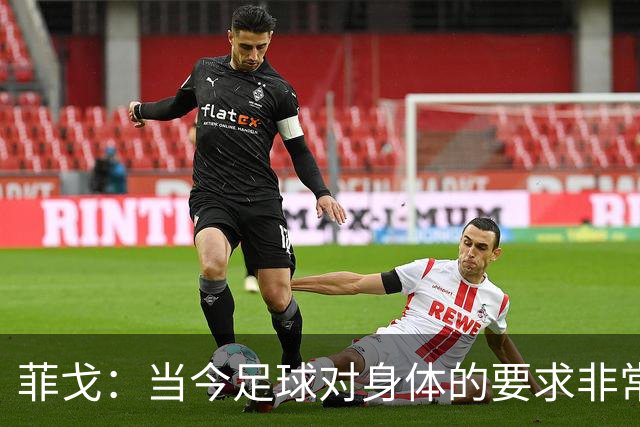 菲戈：当今足球对身体的要求非常关键，不跑动就相当于少一个人