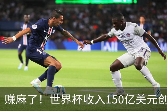 赚麻了！世界杯收入150亿美元创纪录，美国尝到甜头想再次举办