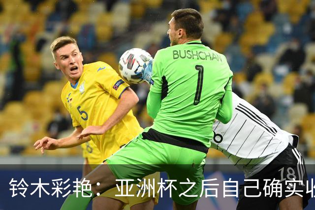 铃木彩艳：亚洲杯之后自己确实收获成长，不想止步要变得更强