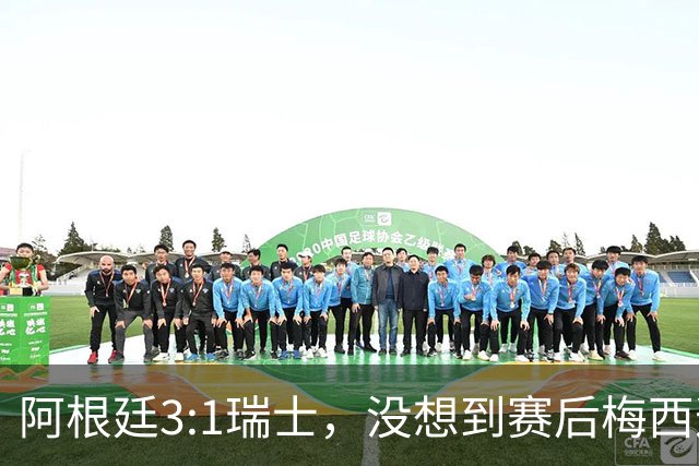 阿根廷3:1瑞士，没想到赛后梅西这样说，赢球不是多打一人是实力