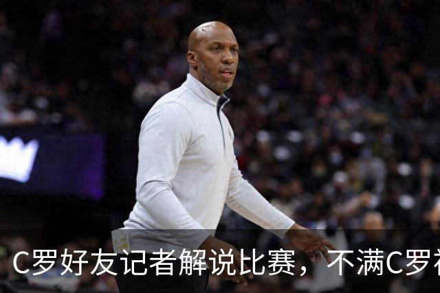 C罗好友记者解说比赛，不满C罗被换下：别搞啊老兄，他根本不累