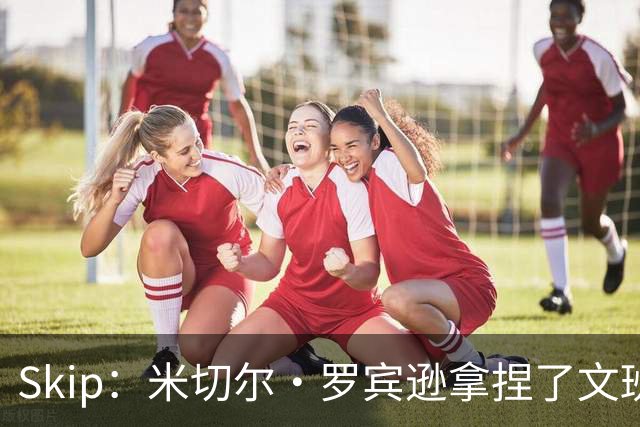 Skip：米切尔·罗宾逊拿捏了文班 雷霆明年将夺得总冠军